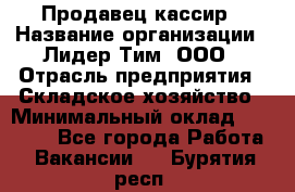 Продавец-кассир › Название организации ­ Лидер Тим, ООО › Отрасль предприятия ­ Складское хозяйство › Минимальный оклад ­ 16 000 - Все города Работа » Вакансии   . Бурятия респ.